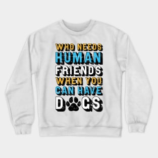 Who Needs Human Friends When You Can Have Dogs Crewneck Sweatshirt